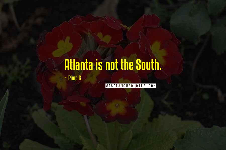 Pimp C Quotes: Atlanta is not the South.