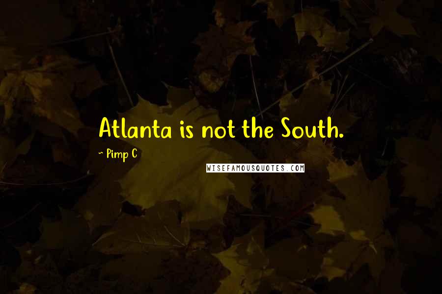 Pimp C Quotes: Atlanta is not the South.