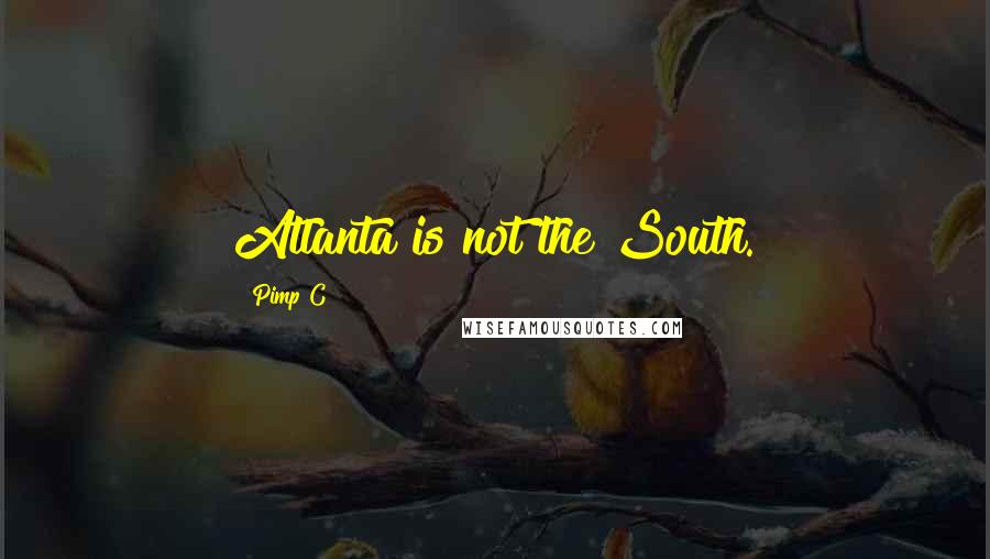 Pimp C Quotes: Atlanta is not the South.