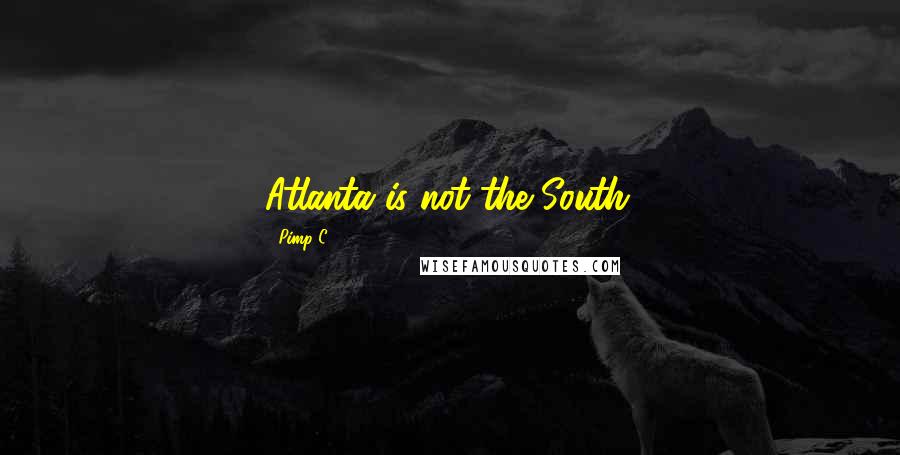 Pimp C Quotes: Atlanta is not the South.