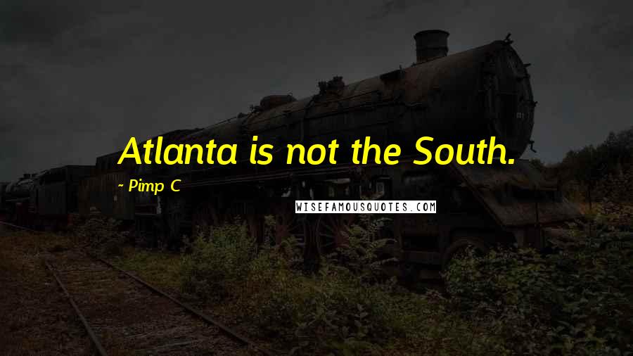 Pimp C Quotes: Atlanta is not the South.