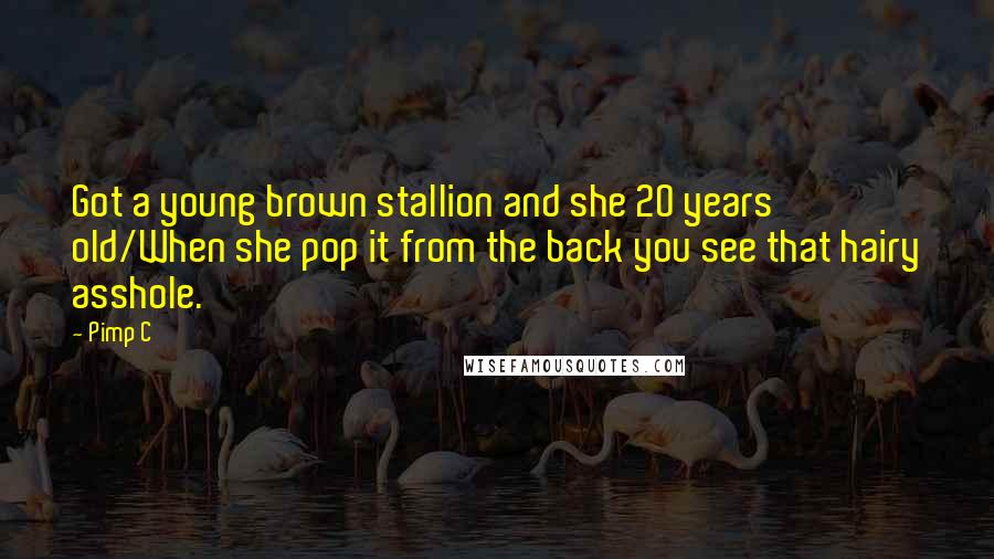 Pimp C Quotes: Got a young brown stallion and she 20 years old/When she pop it from the back you see that hairy asshole.