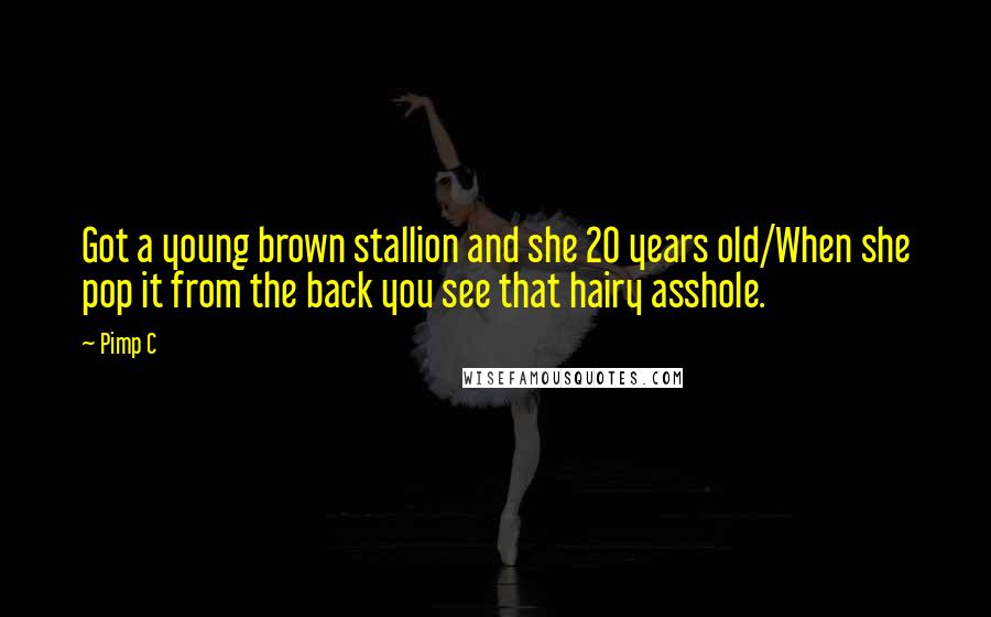 Pimp C Quotes: Got a young brown stallion and she 20 years old/When she pop it from the back you see that hairy asshole.