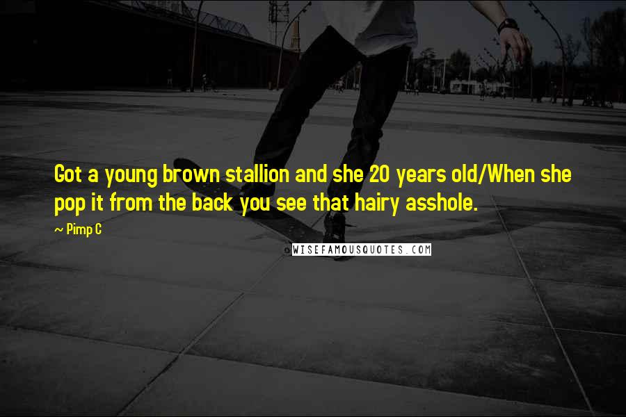 Pimp C Quotes: Got a young brown stallion and she 20 years old/When she pop it from the back you see that hairy asshole.