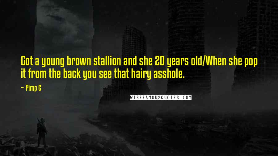 Pimp C Quotes: Got a young brown stallion and she 20 years old/When she pop it from the back you see that hairy asshole.