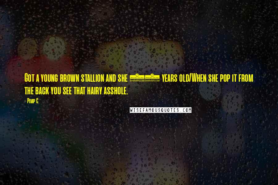 Pimp C Quotes: Got a young brown stallion and she 20 years old/When she pop it from the back you see that hairy asshole.