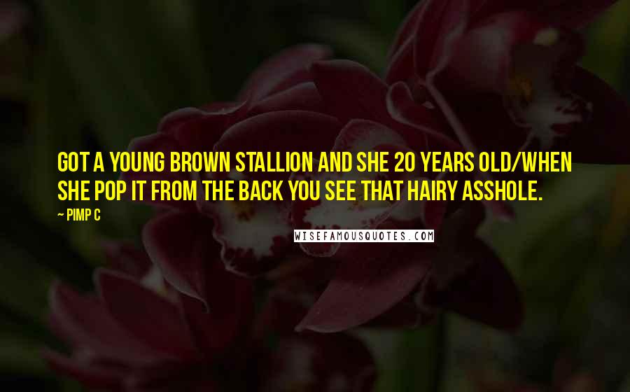 Pimp C Quotes: Got a young brown stallion and she 20 years old/When she pop it from the back you see that hairy asshole.