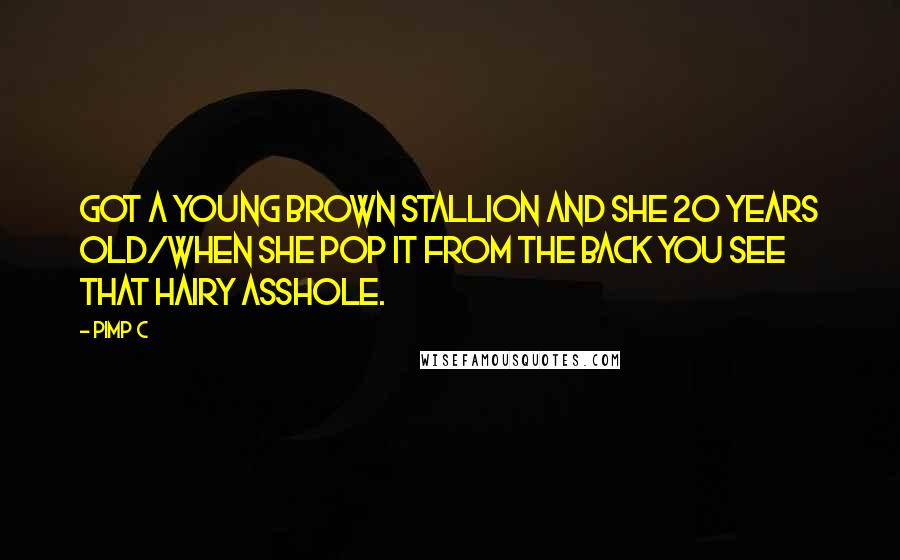 Pimp C Quotes: Got a young brown stallion and she 20 years old/When she pop it from the back you see that hairy asshole.