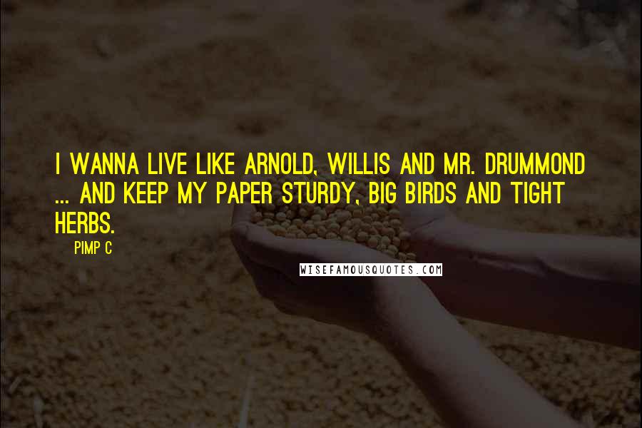 Pimp C Quotes: I wanna live like Arnold, Willis and Mr. Drummond ... And keep my paper sturdy, big birds and tight herbs.