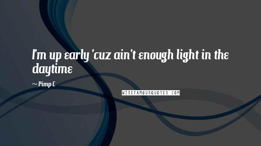 Pimp C Quotes: I'm up early 'cuz ain't enough light in the daytime