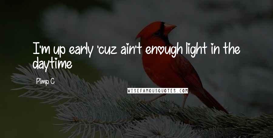 Pimp C Quotes: I'm up early 'cuz ain't enough light in the daytime