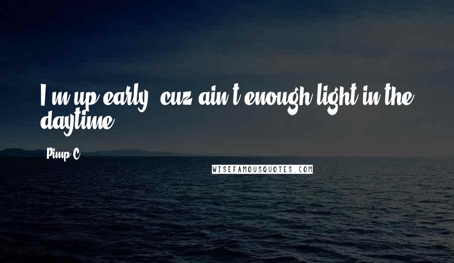 Pimp C Quotes: I'm up early 'cuz ain't enough light in the daytime