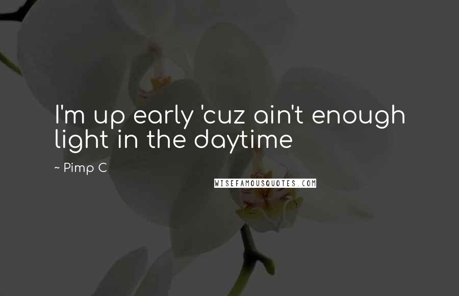 Pimp C Quotes: I'm up early 'cuz ain't enough light in the daytime