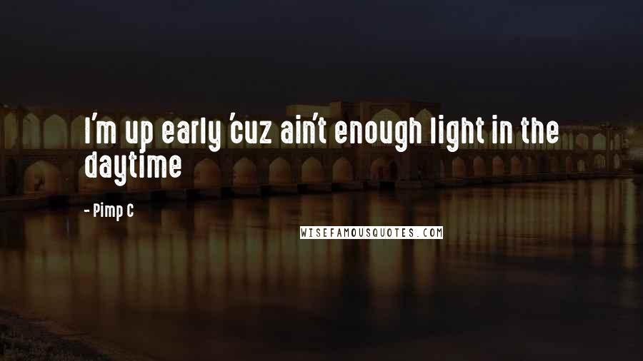 Pimp C Quotes: I'm up early 'cuz ain't enough light in the daytime