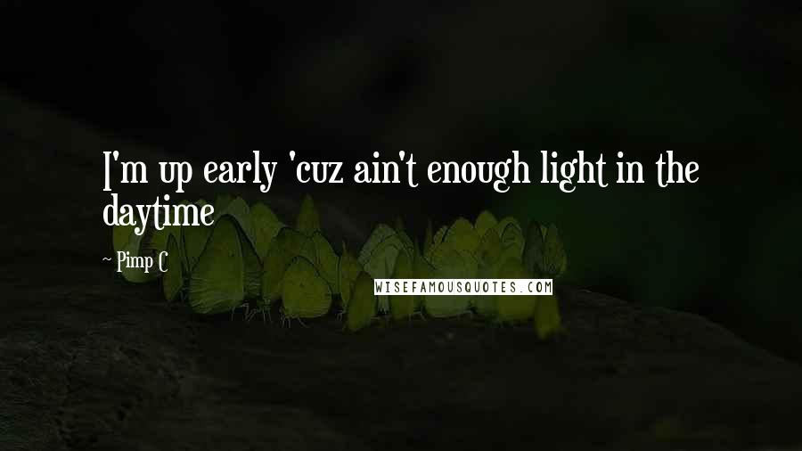 Pimp C Quotes: I'm up early 'cuz ain't enough light in the daytime