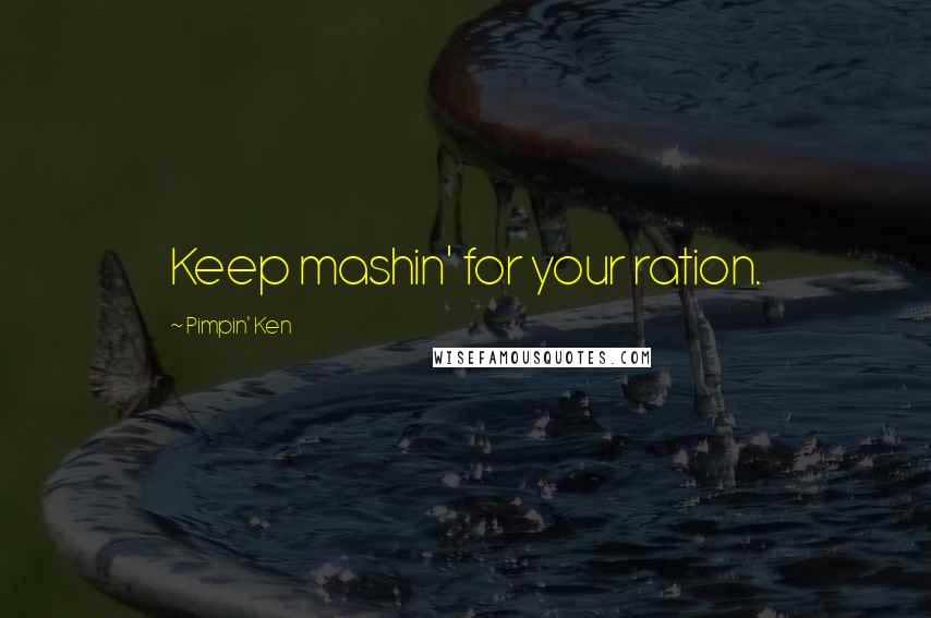 Pimpin' Ken Quotes: Keep mashin' for your ration.