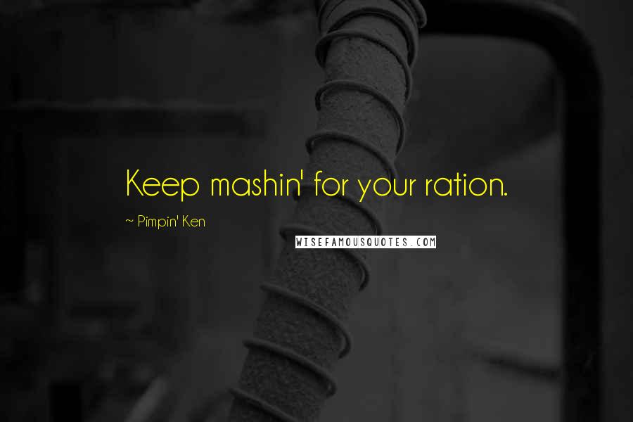 Pimpin' Ken Quotes: Keep mashin' for your ration.