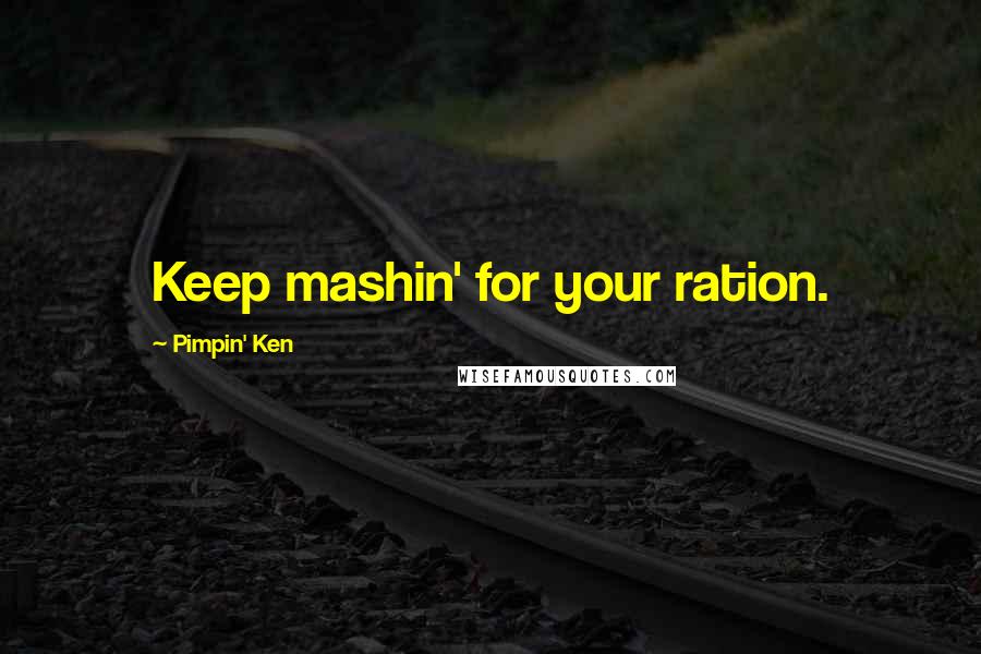 Pimpin' Ken Quotes: Keep mashin' for your ration.