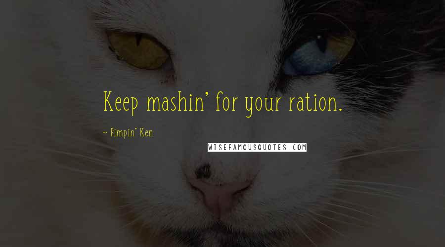 Pimpin' Ken Quotes: Keep mashin' for your ration.