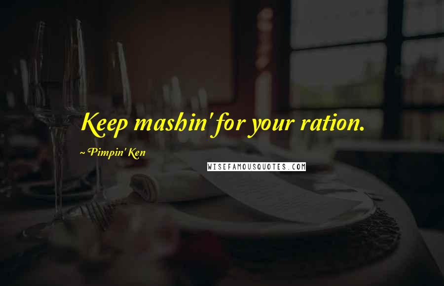 Pimpin' Ken Quotes: Keep mashin' for your ration.