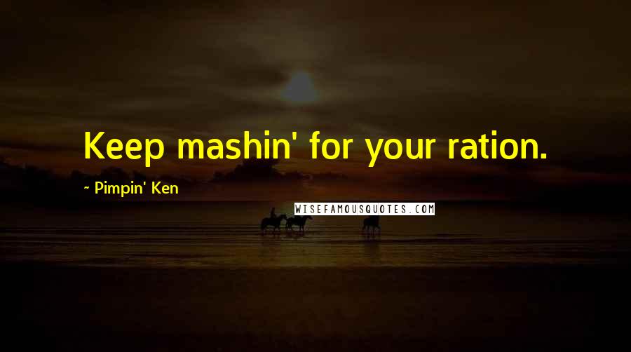 Pimpin' Ken Quotes: Keep mashin' for your ration.