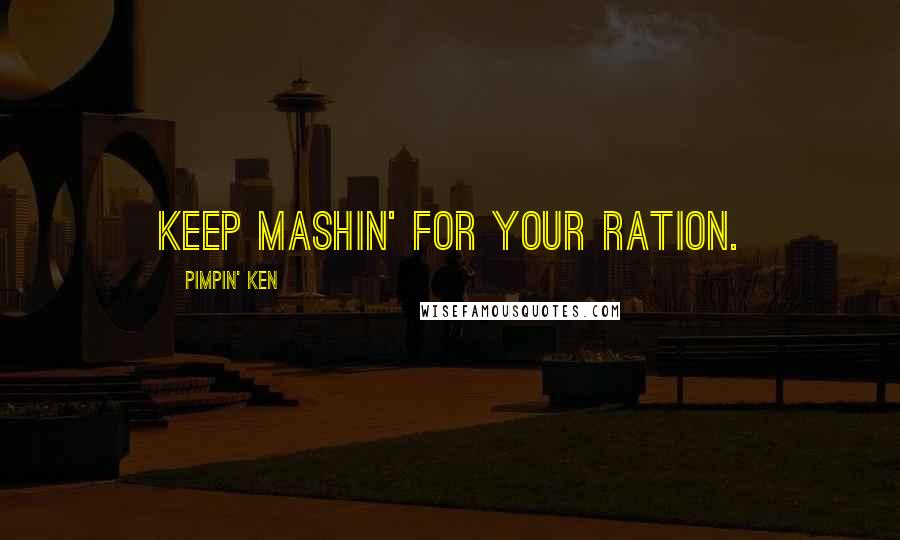 Pimpin' Ken Quotes: Keep mashin' for your ration.