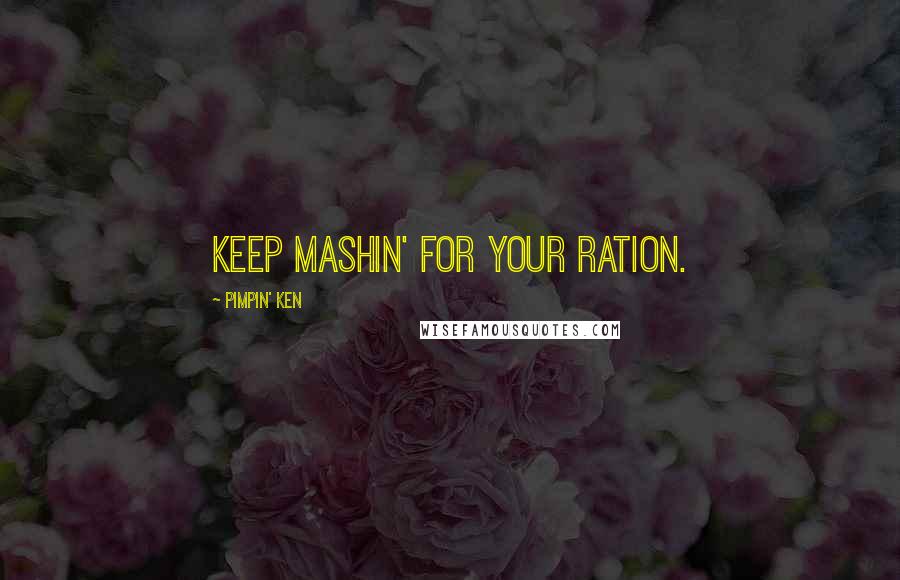 Pimpin' Ken Quotes: Keep mashin' for your ration.