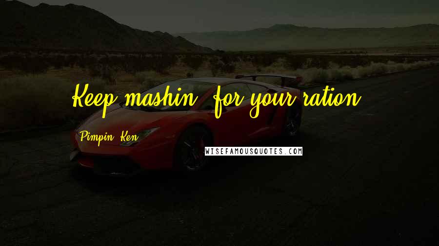 Pimpin' Ken Quotes: Keep mashin' for your ration.