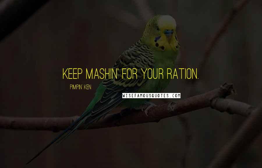 Pimpin' Ken Quotes: Keep mashin' for your ration.