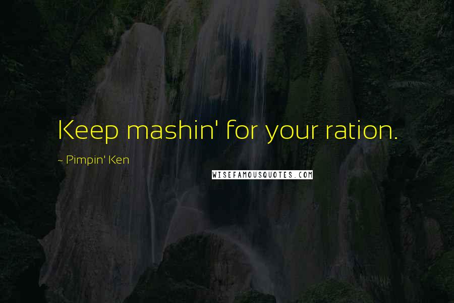 Pimpin' Ken Quotes: Keep mashin' for your ration.