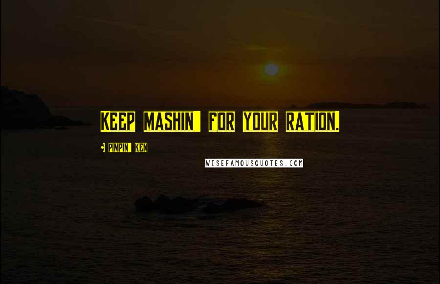 Pimpin' Ken Quotes: Keep mashin' for your ration.