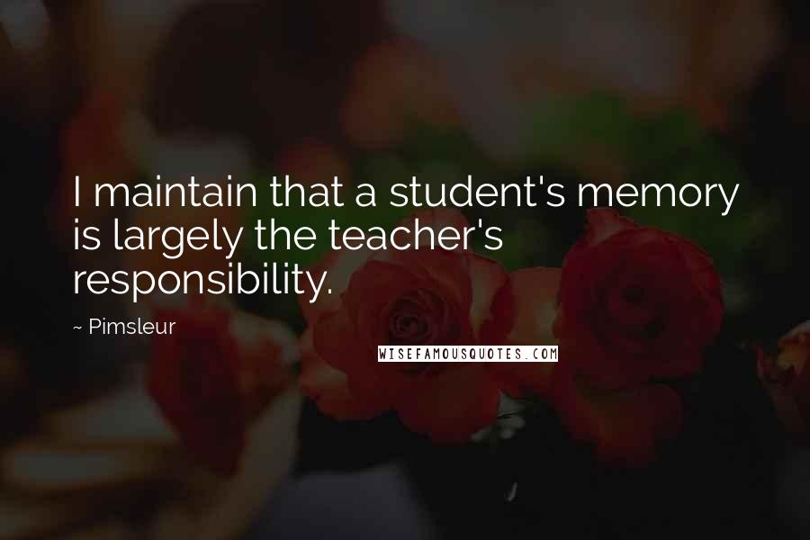 Pimsleur Quotes: I maintain that a student's memory is largely the teacher's responsibility.