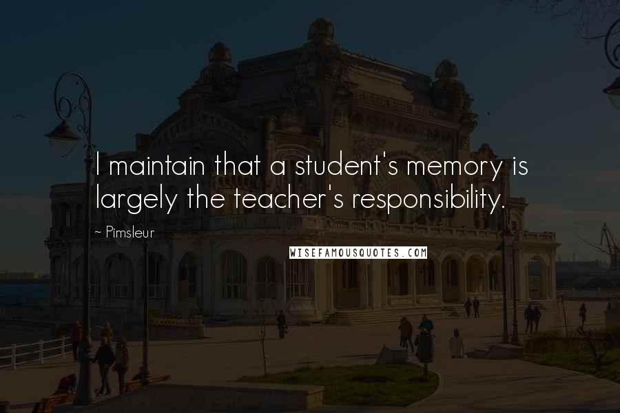 Pimsleur Quotes: I maintain that a student's memory is largely the teacher's responsibility.