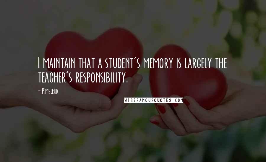 Pimsleur Quotes: I maintain that a student's memory is largely the teacher's responsibility.