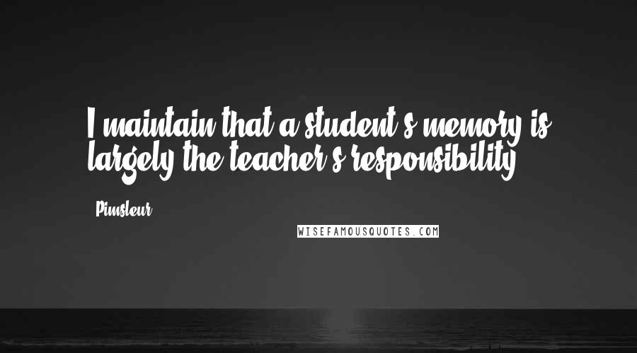 Pimsleur Quotes: I maintain that a student's memory is largely the teacher's responsibility.