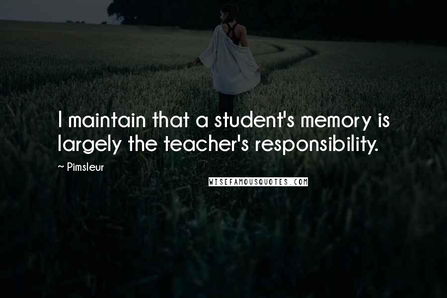 Pimsleur Quotes: I maintain that a student's memory is largely the teacher's responsibility.