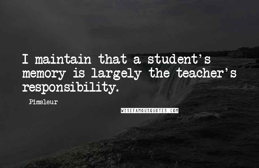 Pimsleur Quotes: I maintain that a student's memory is largely the teacher's responsibility.