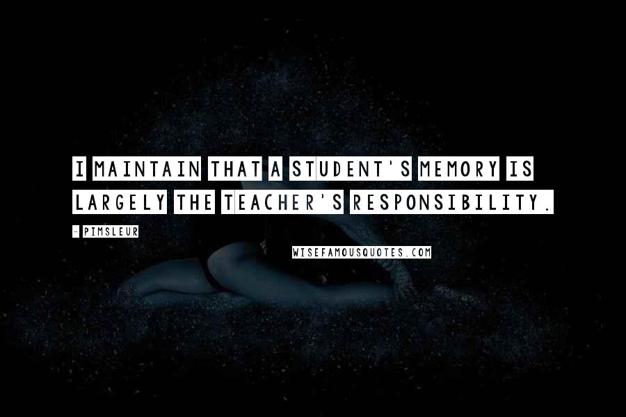 Pimsleur Quotes: I maintain that a student's memory is largely the teacher's responsibility.