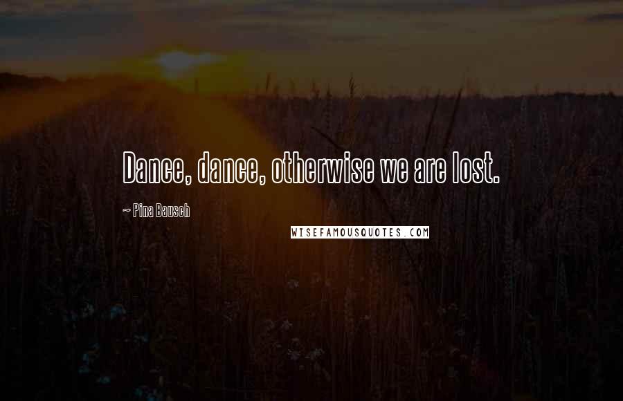 Pina Bausch Quotes: Dance, dance, otherwise we are lost.