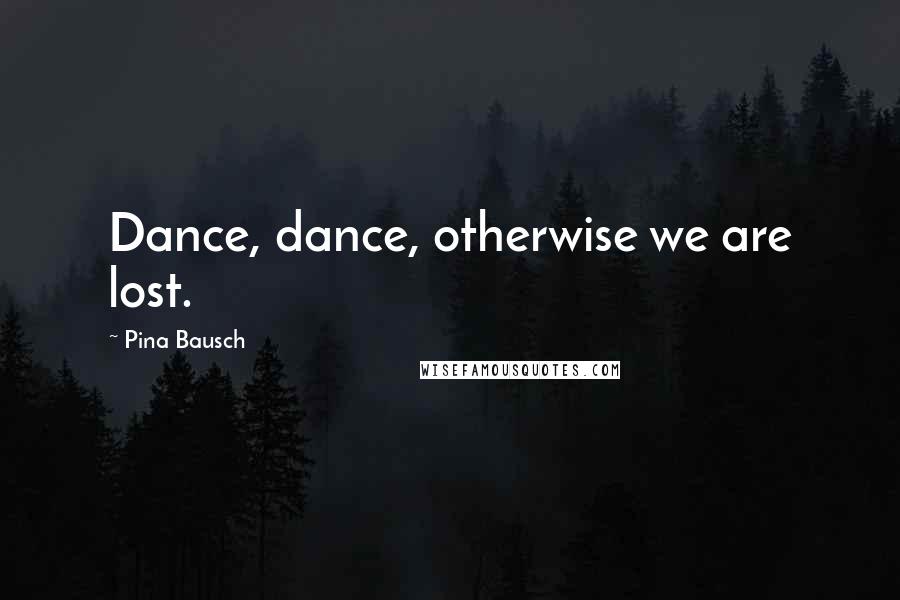 Pina Bausch Quotes: Dance, dance, otherwise we are lost.