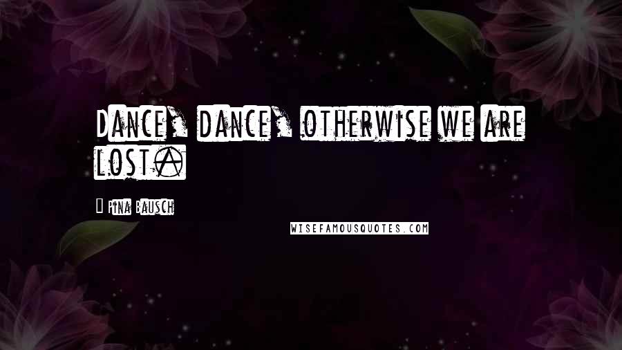 Pina Bausch Quotes: Dance, dance, otherwise we are lost.