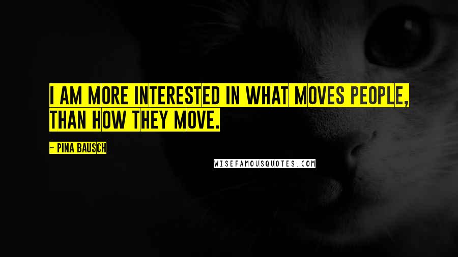 Pina Bausch Quotes: I am more interested in what moves people, than how they move.