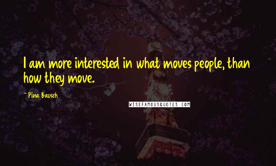 Pina Bausch Quotes: I am more interested in what moves people, than how they move.