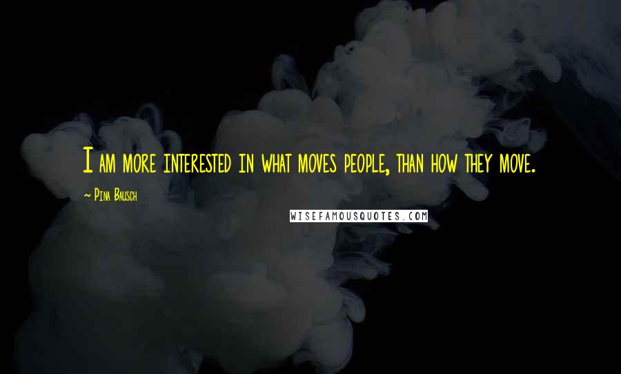 Pina Bausch Quotes: I am more interested in what moves people, than how they move.