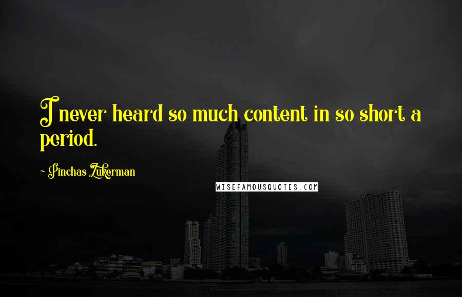 Pinchas Zukerman Quotes: I never heard so much content in so short a period.