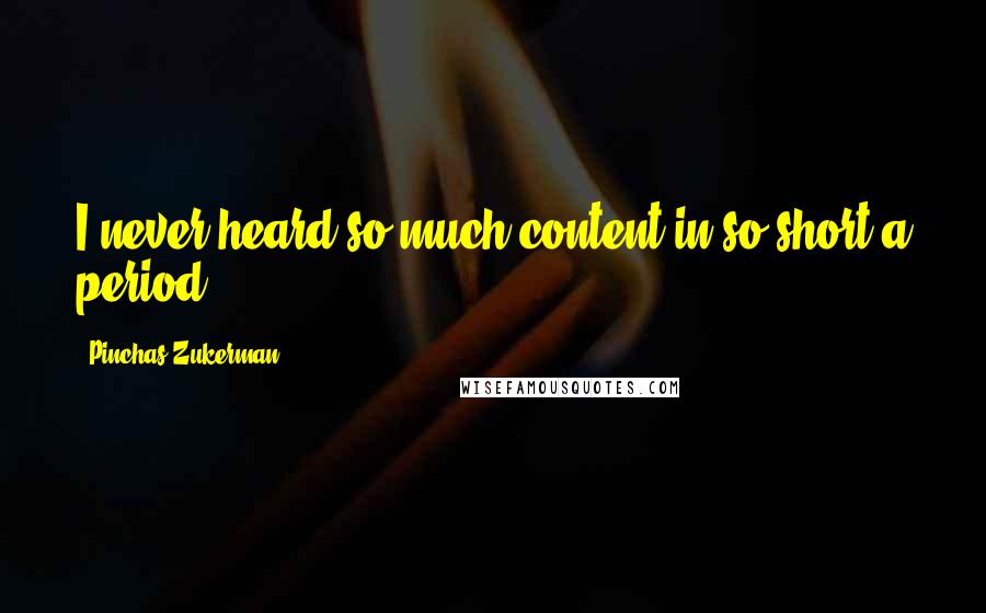 Pinchas Zukerman Quotes: I never heard so much content in so short a period.
