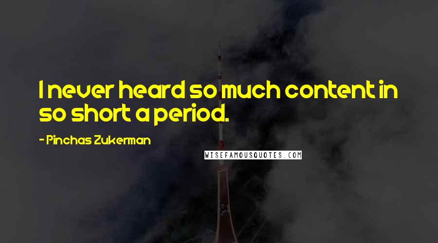 Pinchas Zukerman Quotes: I never heard so much content in so short a period.
