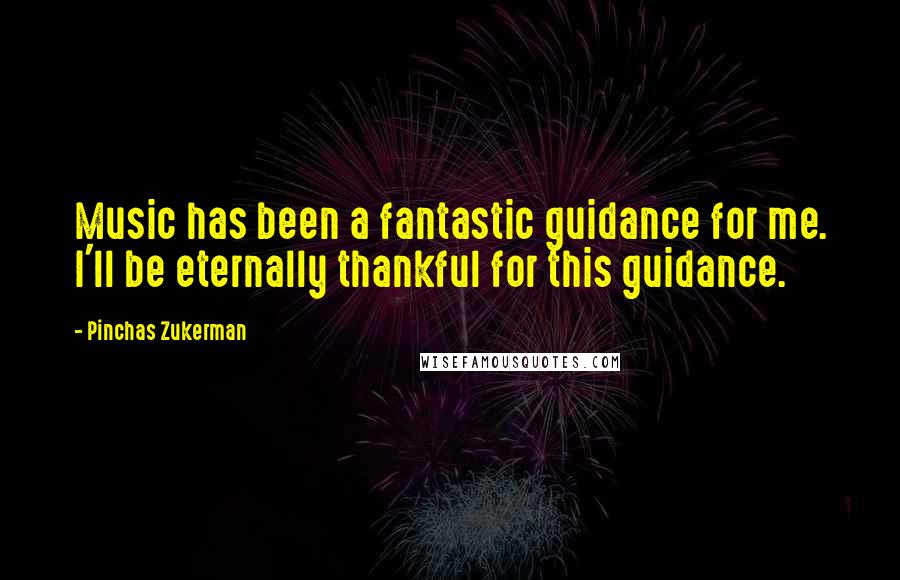 Pinchas Zukerman Quotes: Music has been a fantastic guidance for me. I'll be eternally thankful for this guidance.