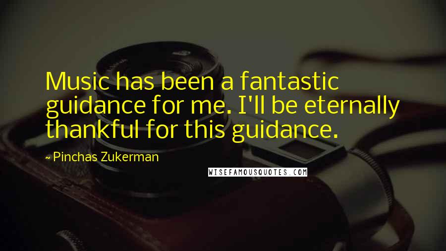 Pinchas Zukerman Quotes: Music has been a fantastic guidance for me. I'll be eternally thankful for this guidance.