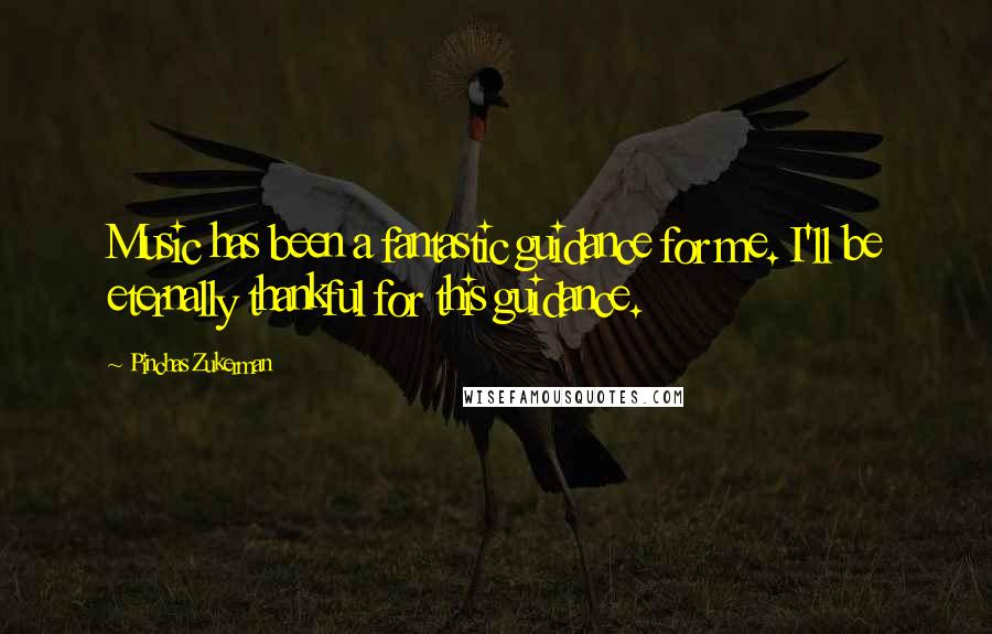 Pinchas Zukerman Quotes: Music has been a fantastic guidance for me. I'll be eternally thankful for this guidance.